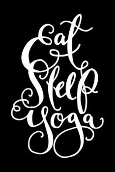 Paperback Eat Sleep Yoga: Yoga Journal/Yoga Gifts For Women: Lined Yoga Quote Notebook/Diary/Journal; Cute Gifts For Yoga Lovers Book