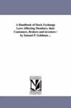 Paperback A Handbook of Stock Exchange Laws Affecting Members, their Customers, Brokers and investors / by Samuel P. Goldman ... Book