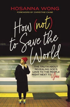 Paperback How (Not) to Save the World: The Truth about Revealing God's Love to the People Right Next to You Book