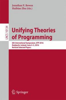 Paperback Unifying Theories of Programming: 6th International Symposium, Utp 2016, Reykjavik, Iceland, June 4-5, 2016, Revised Selected Papers Book