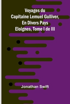 Voyages du Capitaine Lemuel Gulliver, En Divers Pays Eloignes, Tome I de III (French Edition)