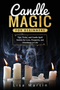 Paperback Candle Magic For Beginners: Tips, Tricks, and Candle Spell Secrets for Love, Prosperity, and Abundance in Life Book