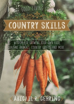 Hardcover The Good Living Guide to Country Skills: Wisdom for Growing Your Own Food, Raising Animals, Canning and Fermenting, and More Book