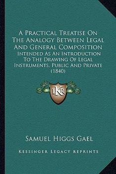 Paperback A Practical Treatise On The Analogy Between Legal And General Composition: Intended As An Introduction To The Drawing Of Legal Instruments, Public And Book