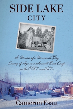 Side Lake City: A Memoir of a Mennonite Boy Coming of Age in a Sawmill Bush Camp in the 1950's and 60's