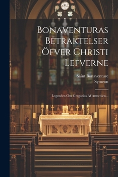 Paperback Bonaventuras Betraktelser Öfver Christi Lefverne: Legenden Om Gregorius Af Armenien... [Swedish] Book