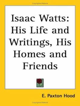 Isaac Watts: His Life and Writings, His Homes and Friends