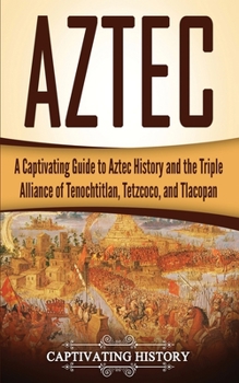 Paperback Aztec: A Captivating Guide to Aztec History and the Triple Alliance of Tenochtitlan, Tetzcoco, and Tlacopan Book