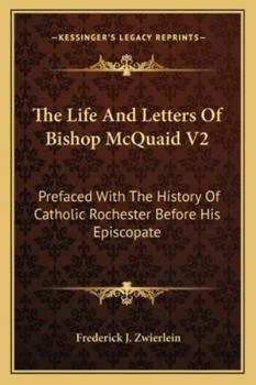 The Life And Letters Of Bishop McQuaid V2: Prefaced With The History Of Catholic Rochester Before His Episcopate