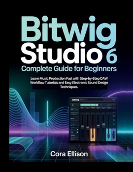 Bitwig Studio 6 Complete Guide for Beginners: Learn Music Production Fast with Step-by-Step DAW Workflow Tutorials and Easy Electronic Sound Design Techniques.