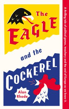The Eagle and the Cockerel: A Thrilling Tale of Political Games, Treachery and the End of Europe as We Know It
