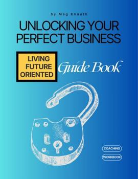 Unlocking Your Perfect Business Guidebook: Living Future-Oriented