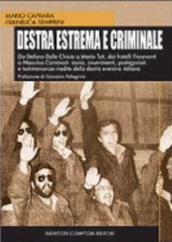 Destra estrema e criminale. Da Stefano Delle Chiaie a Mario Tuti, dai fratelli Fioravanti a Massimo Carminati: storia, avvenimenti, protagonisti e testimonianze inedite della destra eversiva italian