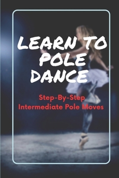 Paperback Learn To Pole Dance: Step-By-Step Intermediate Pole Moves: Pole Dance Instructor Book