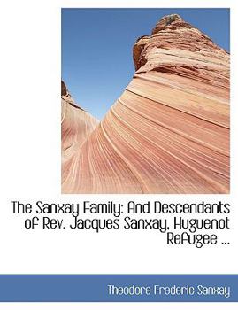Paperback The Sanxay Family: And Descendants of REV. Jacques Sanxay, Huguenot Refugee ... [Large Print] Book