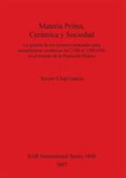 Materia Prima, Ceramica y Sociedad: La Gestion de Los Recursos Minerales Para Manufacturar Ceramicas del 3100 Al 1500 Ane En El Noreste de La Peninsul (Bar International)