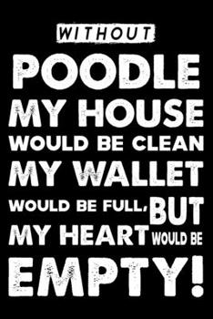 Without Poodle My House Would Be Clean: Cute Poodle Lined journal Notebook, Great Accessories & Gift Idea for Poodle Owner & Lover. Lined journal Notebook With An Inspirational Quote.