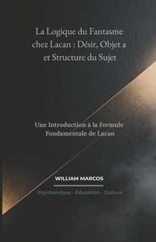 La Logique du Fantasme chez Lacan : Désir, Objet a et Structure du Sujet: Une Introduction à la Formule Fondamentale de Lacan (Psychanalyse et histoire de la psychanalyse) (French Edition)