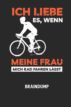 ICH LIEBE ES, WENN MEINE FRAU MICH RAD FAHREN L?SST - Braindump: Arbeitsbuch, um Gedanken und Ideen niederzuschreiben - f?r einen freien Kopf und neue