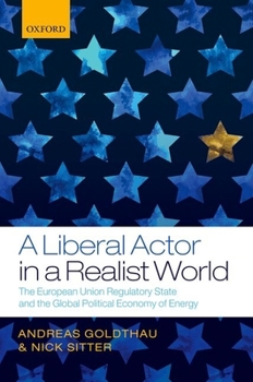 Hardcover A Liberal Actor in a Realist World: The European Union Regulatory State and the Global Political Economy of Energy Book