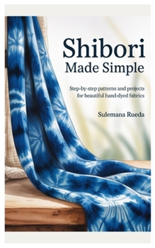 Paperback Shibori Made Simple: Step-by-Step Patterns and Projects for Beautiful Hand-Dyed Fabrics Book