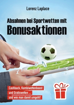 Absahnen bei Sportwetten mit Bonusaktionen: Cashback, Kombiwettenboost, Gratiswetten und wie man damit umgeht (German Edition)