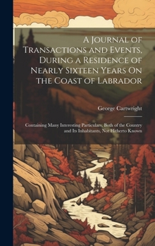 Hardcover A Journal of Transactions and Events, During a Residence of Nearly Sixteen Years On the Coast of Labrador: Containing Many Interesting Particulars, Bo Book