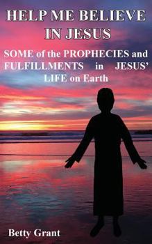 Paperback Help Me Believe in Jesus: Some of the Prophecies and Fulfillments in Jesus' Life on Earth Book