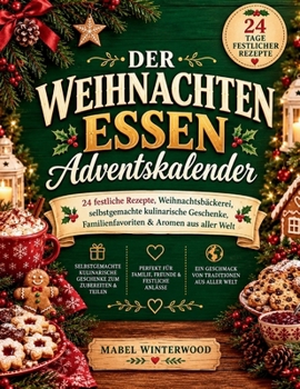 Der Weihnachten Essen Adventskalender: 24 festliche Rezepte, Weihnachtsbäckerei, hausgemachte Lebensmittel Geschenke, Familien Favoriten und Aromen aus aller Welt (German Edition)