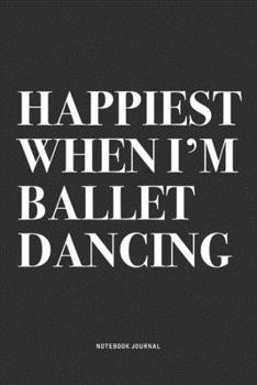 Paperback Happiest When I'm Ballet Dancing: A 6x9 Inch Diary Notebook Journal With A Bold Text Font Slogan On A Matte Cover and 120 Blank Lined Pages Makes A Gr Book
