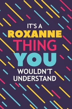 IT'S A ROXANNE THING YOU WOULDN'T UNDERSTAND: Lined Notebook / Journal Gift, 120 Pages, 6x9, Soft Cover, Glossy Finish