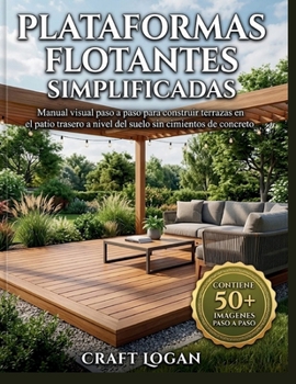 Plataformas flotantes simplificadas: Manual visual paso a paso para construir terrazas en el patio trasero a nivel del suelo sin cimientos de concreto (Spanish Edition)