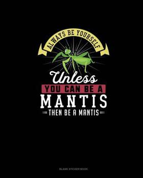 Paperback Always Be Yourself Unless You Can Be A Mantis Then Be A Mantis: Blank Sticker Book