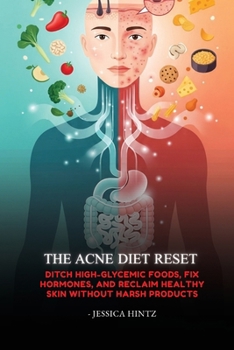 The Acne Diet Reset: Ditch High-Glycemic Foods, Fix Hormones, and Reclaim Healthy Skin Without Harsh Products