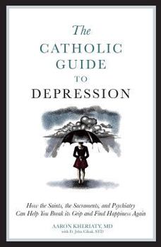 Paperback The Catholic Guide to Depression: How the Saints, the Sacraments, and Psychiatry Can Help You Break Its Grip and Find Happiness Again Book