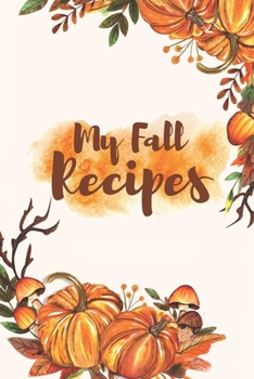 My Fall Recipes: Blank Recipe Book to Write in Your Favorite Fall Recipes - Autumn Pumpkin Recipe Book