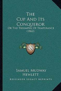 Paperback The Cup And Its Conqueror: Or The Triumphs Of Temperance (1862) Book