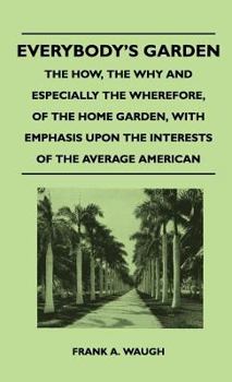 Everybody's Garden - The How, the Why and Especially the Wherefore, of the Home Garden, with Emphasis Upon the Interests of the Average American