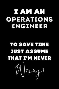 I Am AN Operations Engineer To Save Time Just Assume That I'm Never Wrong!: Lined Job Journal, 120 Pages, 6x9, Soft Cover, Matte Finish, Funny Job Notebook, Funny Gift