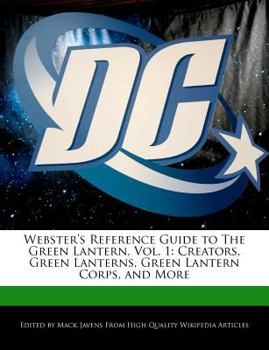 Webster's Reference Guide to the Green Lantern : Creators, Green Lanterns, Green Lantern Corps, and More