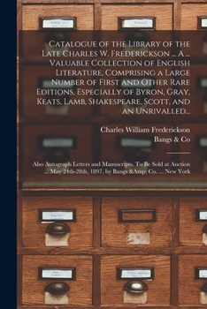 Catalogue of the Library of the Late Charles W. Frederickson ... A ... Valuable Collection of English Literature, Comprising a Large Number of First ... Shakespeare, Scott, and an Unrivalled...