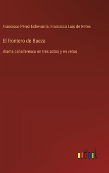 El frontero de Baeza: drama caballeresco en tres actos y en verso (Spanish Edition)