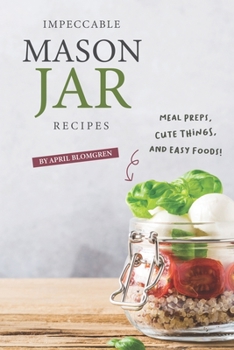 Impeccable Mason Jar Recipes: Meal Preps, Cute Things, And Easy Foods!