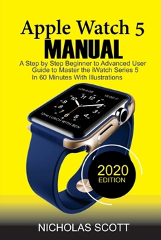 Paperback Apple Watch 5 Manual: A Step by Step Beginner to Advanced User Guide to Master the iWatch Series 5 in 60 Minutes...With Illustrations. Book