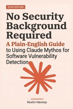 Paperback No Security Background Required: A Plain-English Guide to Using Claude Mythos for Software Vulnerability Detection Book