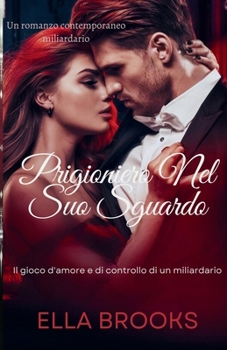 Paperback Prigioniero nel suo Sguardo: Il gioco d'amore e di controllo di un miliardario [Italian] Book