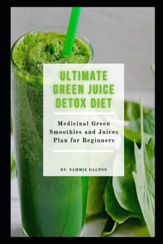 Ultimate Green Juice Detox Diet: Medicinal Green Smoothies and Juices Plan for Beginners