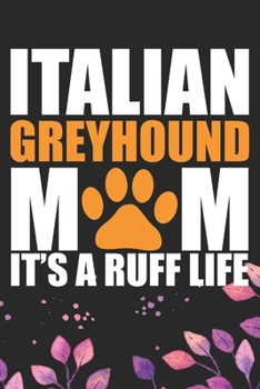 Paperback Italian Greyhound Mom It's Ruff Life: Cool Italian Greyhound Dog Mum Journal Notebook - Italian Greyhound Puppy Lovers- Funny Italian Greyhound Dog No Book