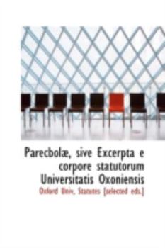 Paperback Parecbola, Sive Excerpta E Corpore Statutorum Universitatis Oxoniensis Book