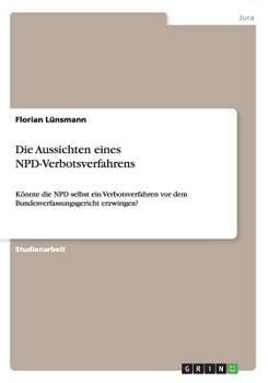 Paperback Die Aussichten eines NPD-Verbotsverfahrens: K?nnte die NPD selbst ein Verbotsverfahren vor dem Bundesverfassungsgericht erzwingen? [German] Book